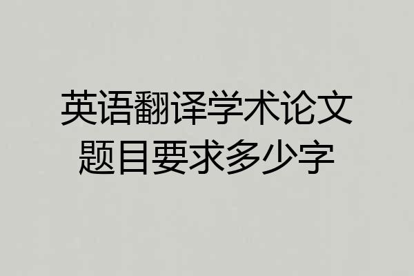 英语翻译学术论文题目要求多少字