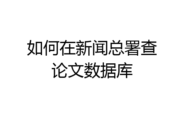 如何在新闻总署查论文数据库