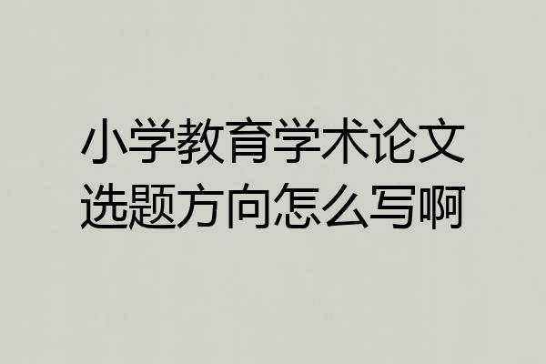小学教育学术论文选题方向怎么写啊