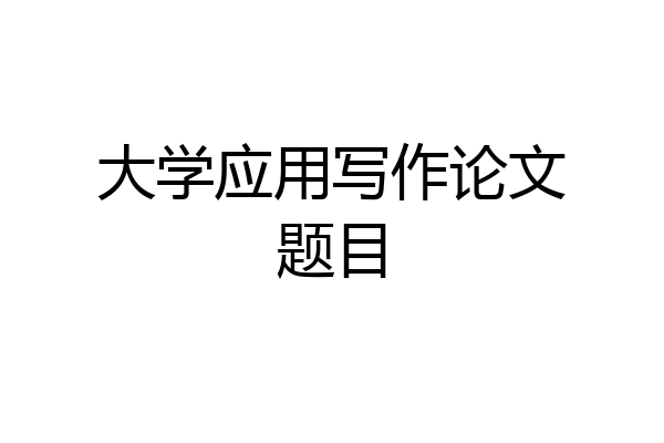 大学应用写作论文题目