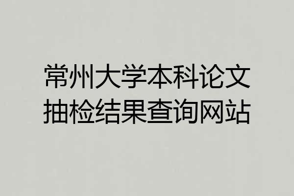 常州大学本科论文抽检结果查询网站