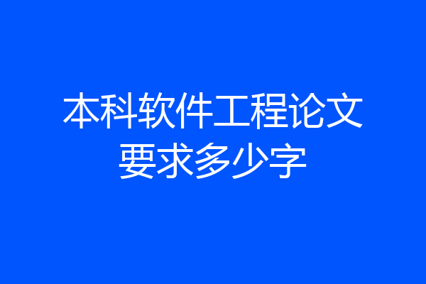 本科软件工程论文要求多少字