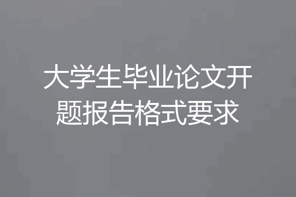 大学生毕业论文开题报告格式要求