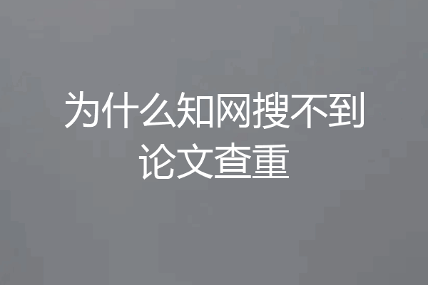 为什么知网搜不到论文查重
