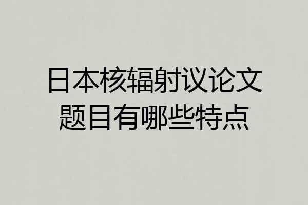 日本核辐射议论文题目有哪些特点
