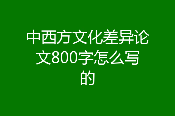 中西方文化差异论文800字怎么写的