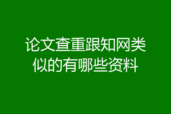 论文查重跟知网类似的有哪些资料