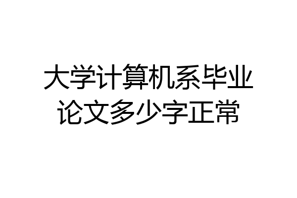 大学计算机系毕业论文多少字正常