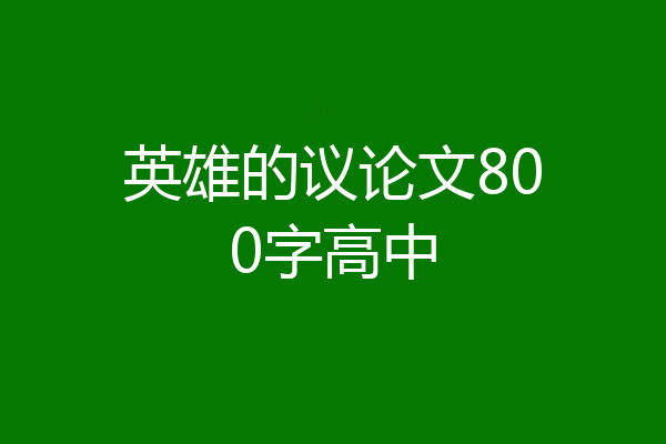 英雄的议论文800字高中