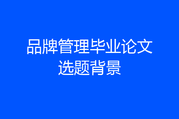 品牌管理毕业论文选题背景