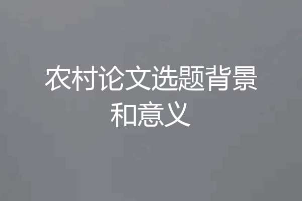 农村论文选题背景和意义