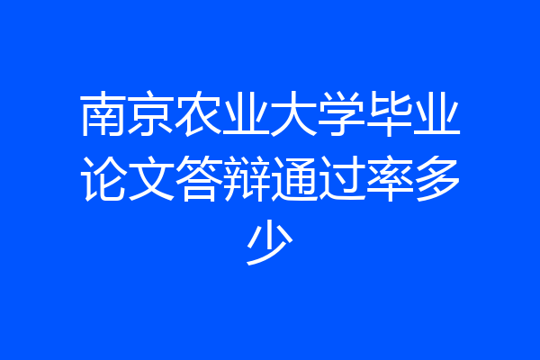 南京农业大学毕业论文答辩通过率多少