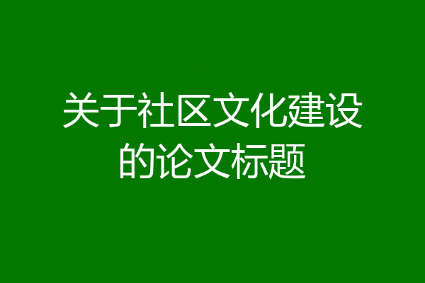 关于社区文化建设的论文标题