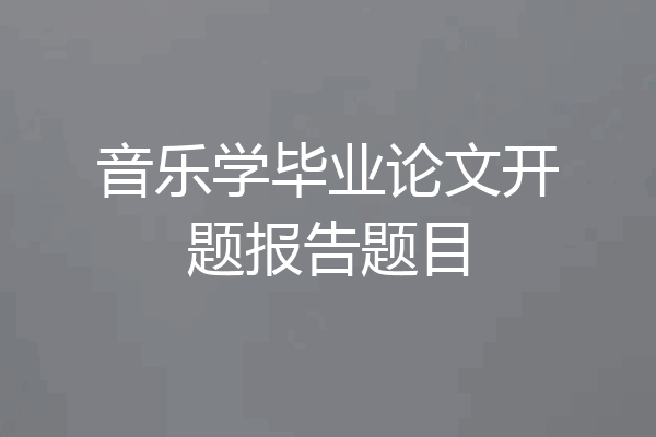 音乐学毕业论文开题报告题目