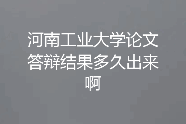 河南工业大学论文答辩结果多久出来啊