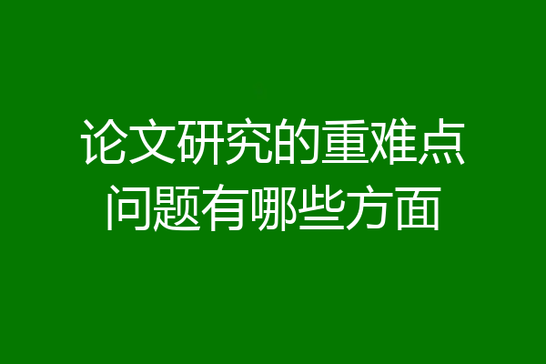 论文研究的重难点问题有哪些方面