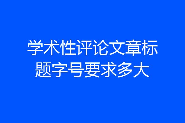 学术性评论文章标题字号要求多大