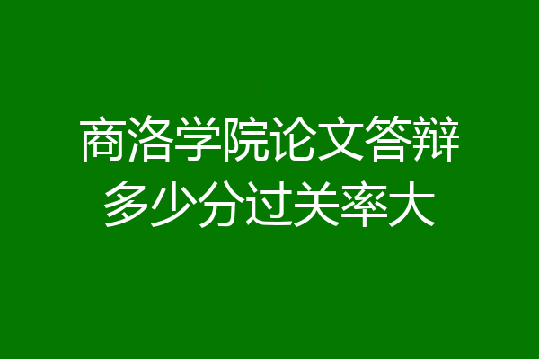 商洛学院论文答辩多少分过关率大
