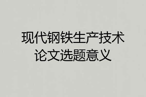 现代钢铁生产技术论文选题意义
