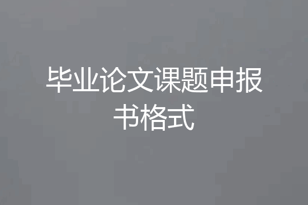毕业论文课题申报书格式