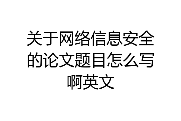 关于网络信息安全的论文题目怎么写啊英文