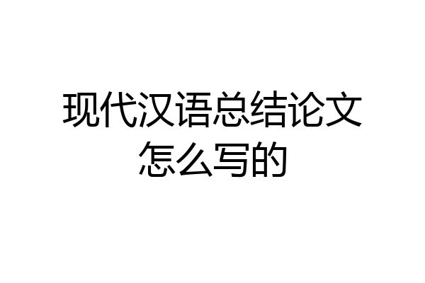 现代汉语总结论文怎么写的