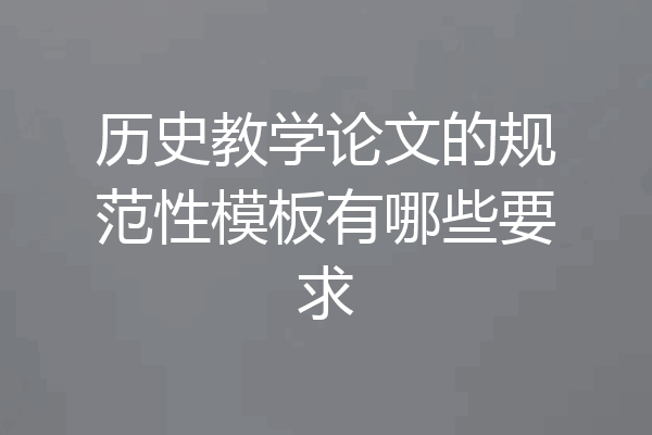 历史教学论文的规范性模板有哪些要求