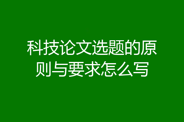 科技论文选题的原则与要求怎么写