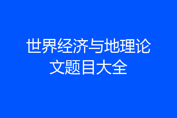 世界经济与地理论文题目大全