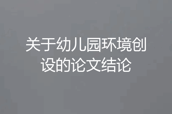 关于幼儿园环境创设的论文结论