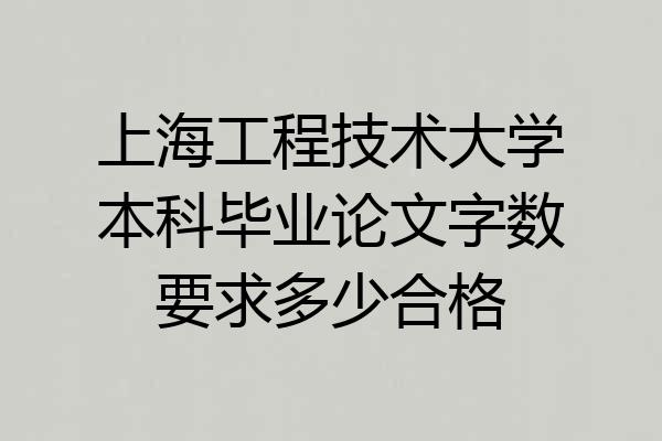上海工程技术大学本科毕业论文字数要求多少合格