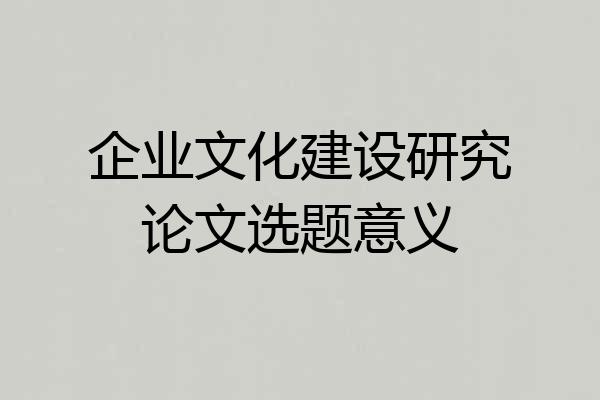 企业文化建设研究论文选题意义