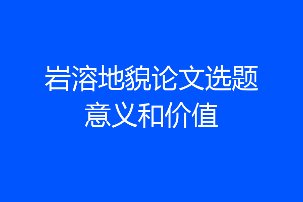 岩溶地貌论文选题意义和价值