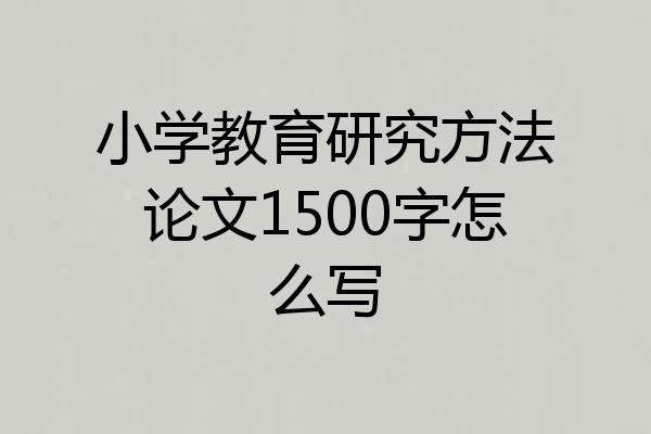 小学教育研究方法论文1500字怎么写