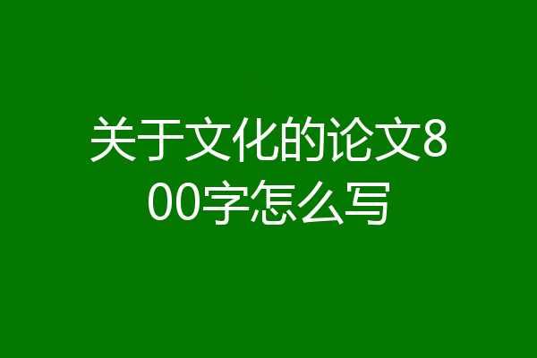 关于文化的论文800字怎么写