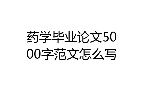 药学毕业论文5000字范文怎么写
