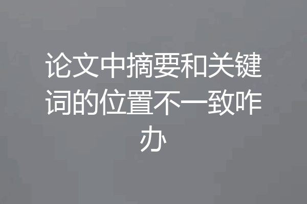 论文中摘要和关键词的位置不一致咋办