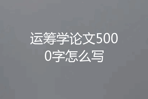 运筹学论文5000字怎么写