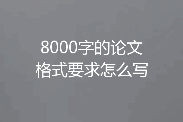 8000字的论文格式要求怎么写