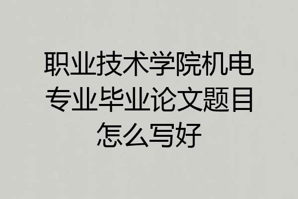 职业技术学院机电专业毕业论文题目怎么写好