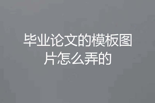 毕业论文的模板图片怎么弄的