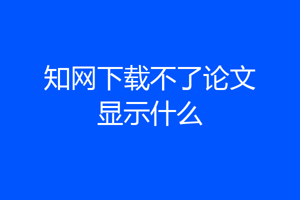 知网下载不了论文显示什么