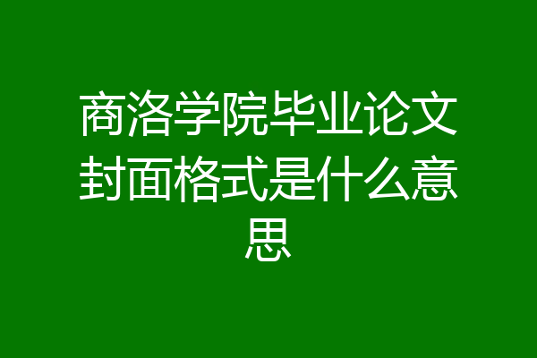 商洛学院毕业论文封面格式是什么意思