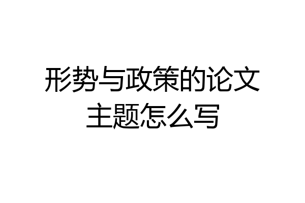 形势与政策的论文主题怎么写