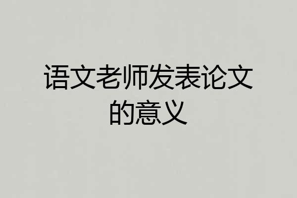 语文老师发表论文的意义