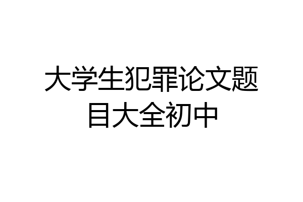 大学生犯罪论文题目大全初中