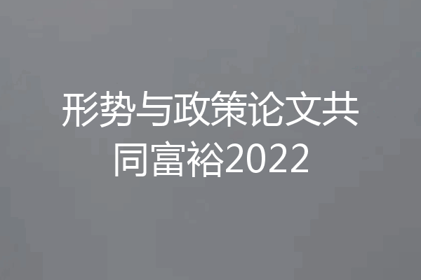 形势与政策论文共同富裕2022