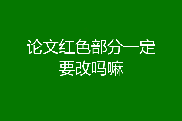 论文红色部分一定要改吗嘛