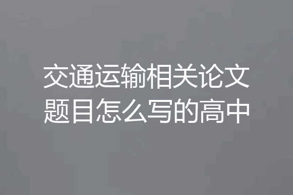 交通运输相关论文题目怎么写的高中
