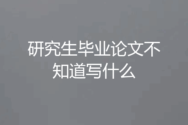研究生毕业论文不知道写什么